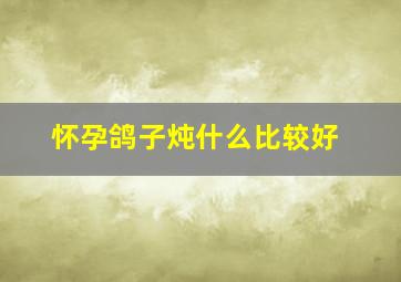 怀孕鸽子炖什么比较好