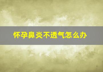 怀孕鼻炎不透气怎么办