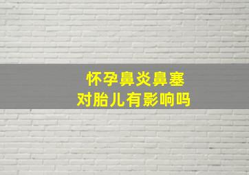 怀孕鼻炎鼻塞对胎儿有影响吗