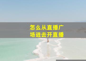 怎么从直播广场进去开直播