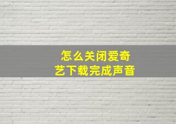 怎么关闭爱奇艺下载完成声音