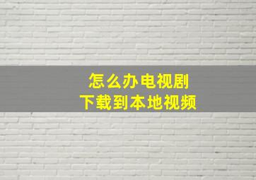 怎么办电视剧下载到本地视频