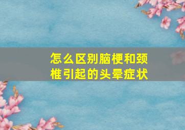 怎么区别脑梗和颈椎引起的头晕症状