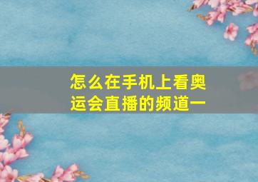 怎么在手机上看奥运会直播的频道一