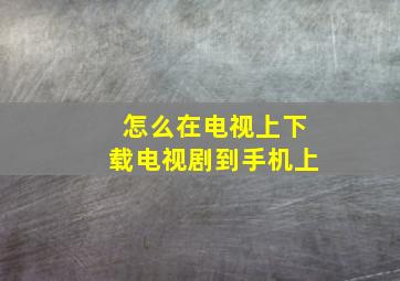 怎么在电视上下载电视剧到手机上