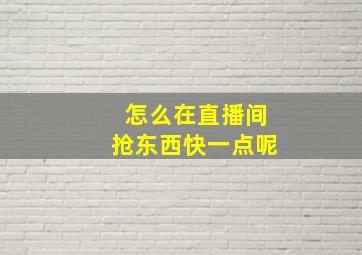 怎么在直播间抢东西快一点呢