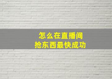 怎么在直播间抢东西最快成功