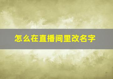 怎么在直播间里改名字