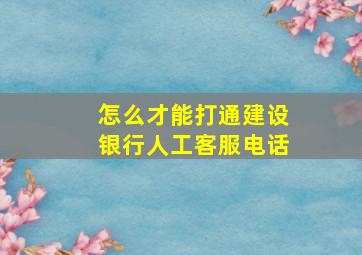 怎么才能打通建设银行人工客服电话