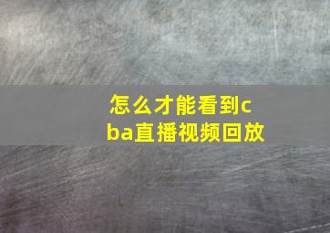 怎么才能看到cba直播视频回放