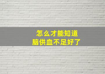 怎么才能知道脑供血不足好了