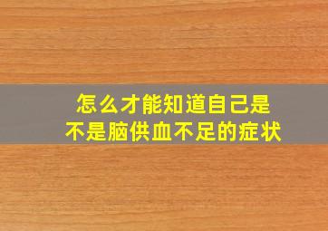 怎么才能知道自己是不是脑供血不足的症状