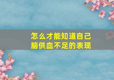 怎么才能知道自己脑供血不足的表现