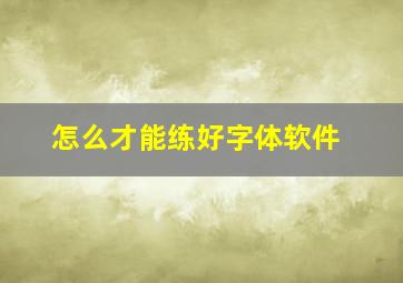 怎么才能练好字体软件