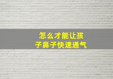 怎么才能让孩子鼻子快速通气