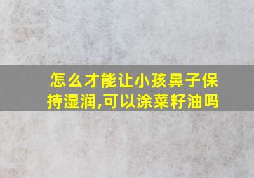 怎么才能让小孩鼻子保持湿润,可以涂菜籽油吗