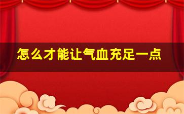 怎么才能让气血充足一点