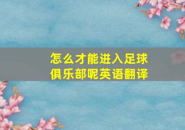 怎么才能进入足球俱乐部呢英语翻译