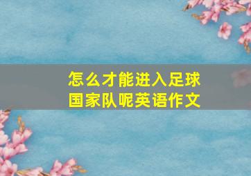 怎么才能进入足球国家队呢英语作文