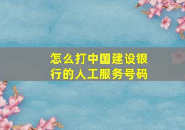 怎么打中国建设银行的人工服务号码