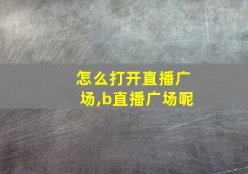 怎么打开直播广场,b直播广场呢