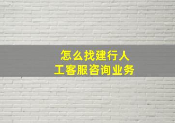 怎么找建行人工客服咨询业务