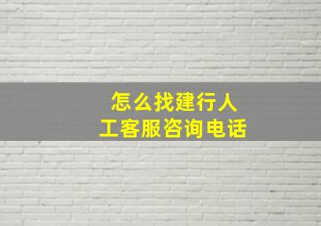 怎么找建行人工客服咨询电话