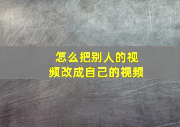 怎么把别人的视频改成自己的视频