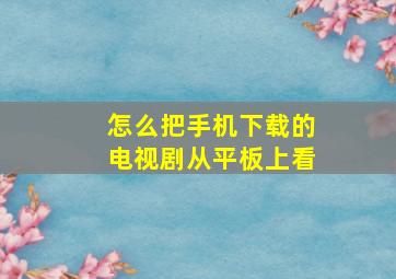 怎么把手机下载的电视剧从平板上看