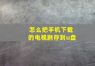 怎么把手机下载的电视剧存到u盘