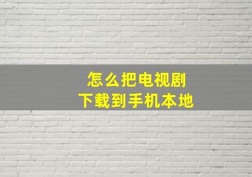 怎么把电视剧下载到手机本地