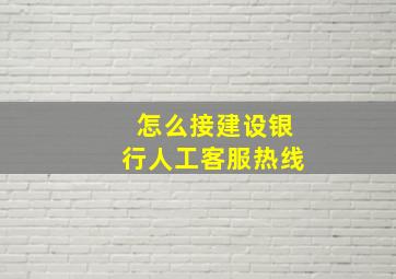 怎么接建设银行人工客服热线