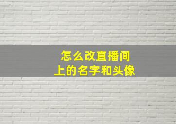 怎么改直播间上的名字和头像