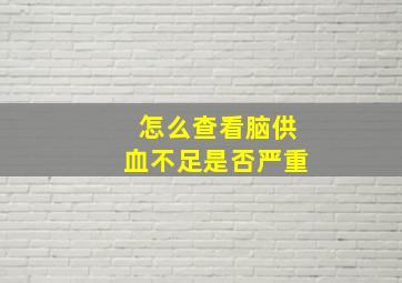 怎么查看脑供血不足是否严重