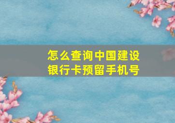 怎么查询中国建设银行卡预留手机号