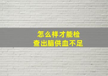 怎么样才能检查出脑供血不足