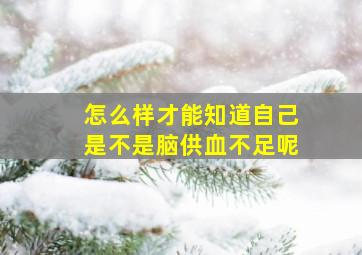 怎么样才能知道自己是不是脑供血不足呢