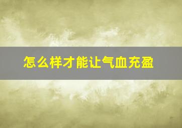 怎么样才能让气血充盈