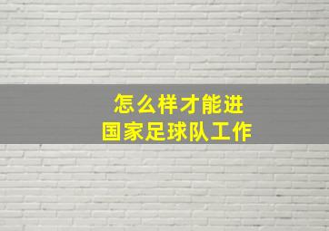 怎么样才能进国家足球队工作