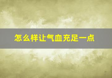 怎么样让气血充足一点