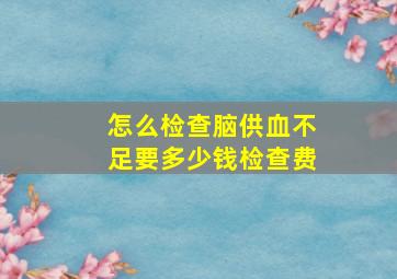 怎么检查脑供血不足要多少钱检查费