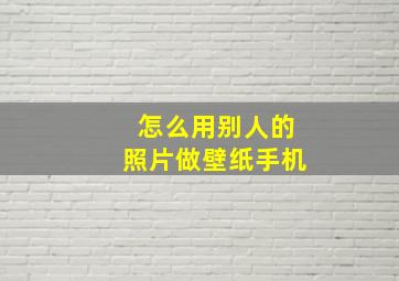 怎么用别人的照片做壁纸手机