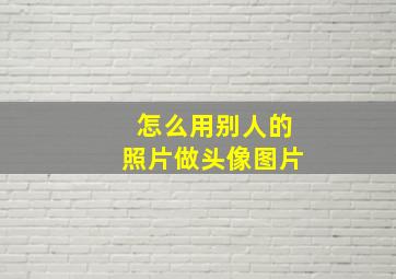 怎么用别人的照片做头像图片