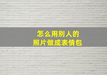 怎么用别人的照片做成表情包