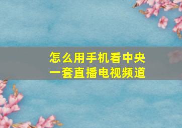 怎么用手机看中央一套直播电视频道