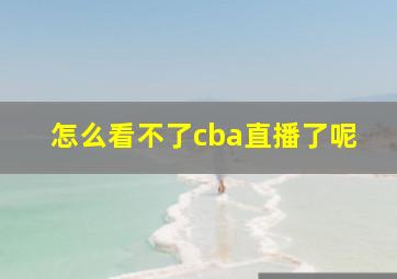 怎么看不了cba直播了呢