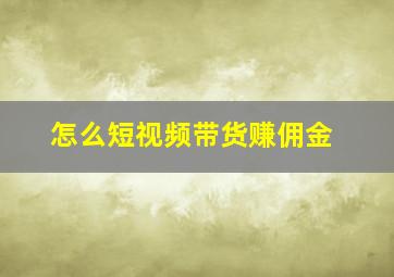 怎么短视频带货赚佣金