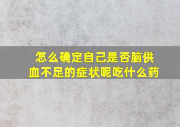 怎么确定自己是否脑供血不足的症状呢吃什么药