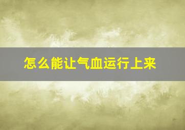 怎么能让气血运行上来