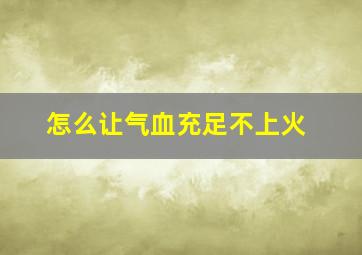 怎么让气血充足不上火